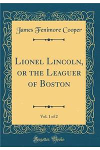 Lionel Lincoln, or the Leaguer of Boston, Vol. 1 of 2 (Classic Reprint)