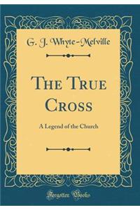 The True Cross: A Legend of the Church (Classic Reprint)