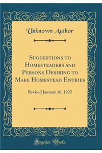 Suggestions to Homesteaders and Persons Desiring to Make Homestead Entries: Revised January 16, 1922 (Classic Reprint): Revised January 16, 1922 (Classic Reprint)