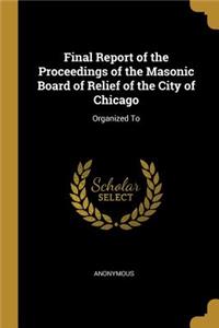 Final Report of the Proceedings of the Masonic Board of Relief of the City of Chicago