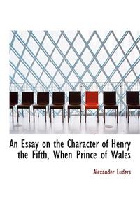 An Essay on the Character of Henry the Fifth, When Prince of Wales