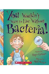 You Wouldn't Want to Live Without Bacteria!