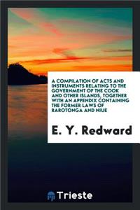 A Compilation of Acts and Instruments Relating to the Government of the Cook ...