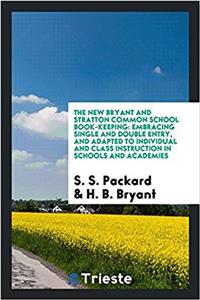 The new Bryant and Stratton common school book-keeping: embracing single and double entry, and adapted to individual and class instruction in schools