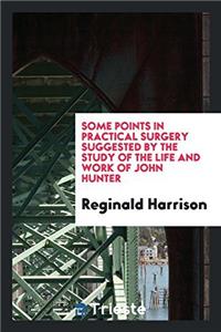 Some Points in Practical Surgery Suggested by the Study of the Life and Work of John Hunter
