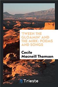 'Tween the Gloamin' and the Mirk: Poems and Songs