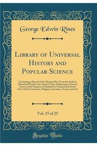 Library of Universal History and Popular Science, Vol. 15 of 25: Containing a Record of the Human Race From the Earliest Historical Period to the Present Time; Embracing a General Survey of the Progress of Mankind in National and Social Life, Civil