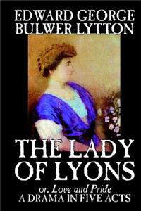 The Lady of Lyons -- A Drama in Five Acts