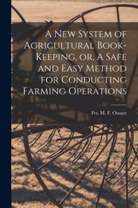A New System of Agricultural Book-keeping, or, A Safe and Easy Method for Conducting Farming Operations [microform]