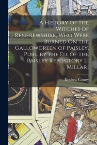 History of the Witches of Renfrewshire, Who Were Burned On the Gallowgreen of Paisley. Publ. by the Ed. of the Paisley Repository [J. Millar]