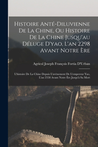 Histoire Anté-Diluvienne De La Chine, Ou Histoire De La Chine Jusqu'au Déluge D'yao, L'an 2298 Avant Notre Ère