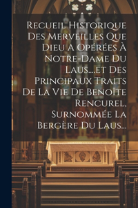 Recueil Historique Des Merveilles Que Dieu A Opérées À Notre-dame Du Laus....et Des Principaux Traits De La Vie De Benoîte Rencurel, Surnommée La Bergère Du Laus...