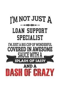 I'm Not Just A Loan Support Specialist I'm Just A Big Cup Of Wonderful Covered In Awesome Sauce With A Splash Of Sassy And A Dash Of Crazy