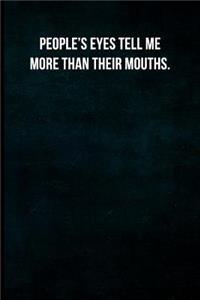 People's eyes tell me more than their mouths.