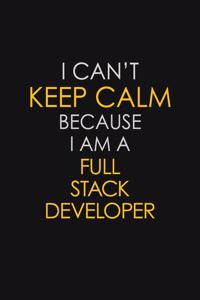 I Can't Keep Calm Because I Am A Full Stack Developer