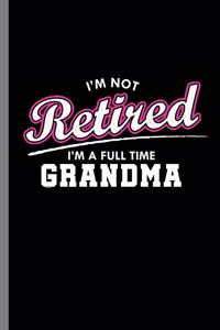 I'm not retired I'm a Full time Grandma: I'm Not Retired I'm A Full Time Grandma Retirees Grandmother Retirement Nana Veterans Gift (6x9) Dot Grid notebook Journal to write in