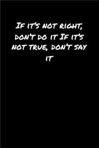 If It's Not Right Don't Do It If It's Not True Don't Say It