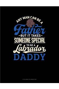 Any Man Can Be A Father But It Takes Someone Special To Be A Labrador Daddy