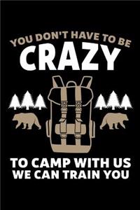 You Don't Have To Be Crazy To Camp With Us We Can Train You