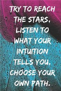 Try to reach the stars, listen to what your intuition tells you, choose your own path.