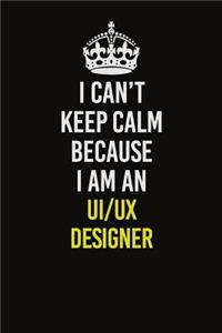 I Can't Keep Calm Because I Am An UI/UX designer