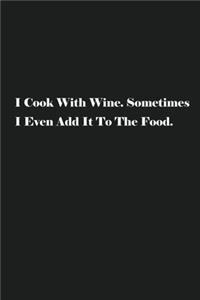 I Cook With Wine. Sometimes I Even Add It To The Food.
