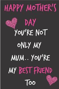 Happy Mothers Day, You're Not Only My Mum, You're My Best Friend