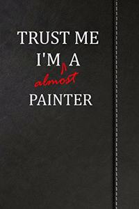 Trust Me I'm Almost a Painter: Blank Lined Journal Notebook 120 Pages 6x9