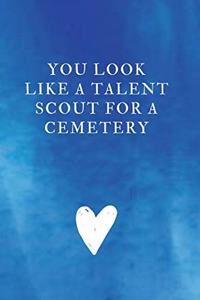 You look like a talent scout for a cemetery