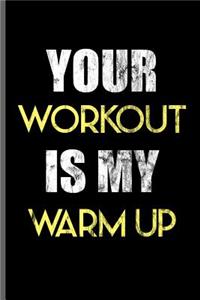 Your Workout is my Warm up