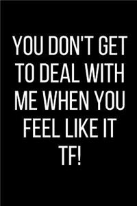 You Don't Get To Deal With Me When You Feel Like It TF!