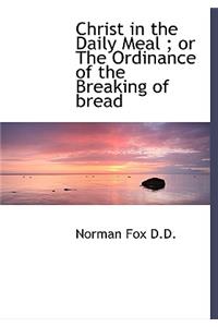 Christ in the Daily Meal; Or the Ordinance of the Breaking of Bread