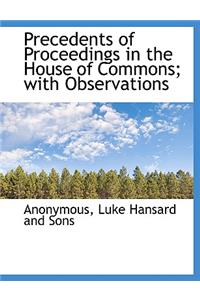 Precedents of Proceedings in the House of Commons; With Observations