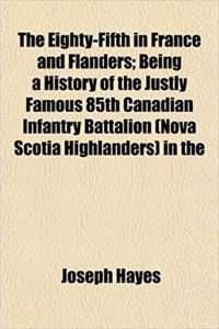 The Eighty-Fifth in France and Flanders; Being a History of the Justly Famous 85th Canadian Infantry Battalion (Nova Scotia Highlanders) in the