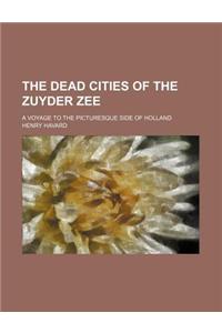 The Dead Cities of the Zuyder Zee; A Voyage to the Picturesque Side of Holland