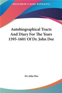 Autobiographical Tracts and Diary for the Years 1595-1601 of Dr. John Dee