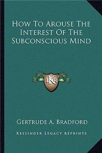 How To Arouse The Interest Of The Subconscious Mind