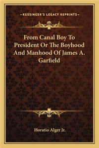 From Canal Boy to President or the Boyhood and Manhood of James A. Garfield