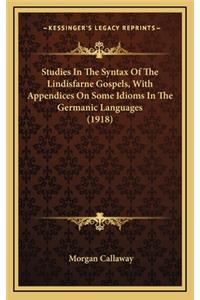 Studies In The Syntax Of The Lindisfarne Gospels, With Appendices On Some Idioms In The Germanic Languages (1918)
