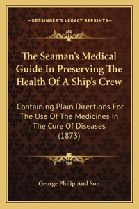 The Seaman's Medical Guide In Preserving The Health Of A Ship's Crew