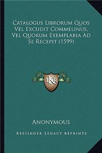 Catalogus Librorum Quos Vel Excudit Commelinus, Vel Quorum Exemplaria Ad Se Recepit (1599)