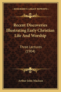 Recent Discoveries Illustrating Early Christian Life And Worship