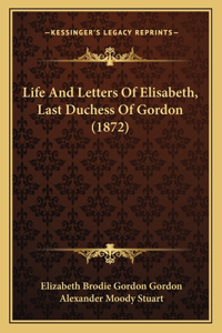 Life And Letters Of Elisabeth, Last Duchess Of Gordon (1872)