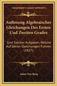 Auflosung Algebraischer Gleichungen Des Ersten Und Zweiten Grades: Und Solcher Aufgaben, Welche Auf Derlei Gleichungen Fuhren (1827)