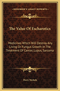 Value Of Escharotics: Medicines Which Will Destroy Any Living Or Fungus Growth In The Treatment Of Cancer, Lupus, Sarcoma