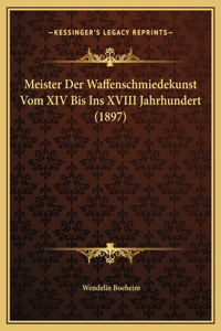 Meister Der Waffenschmiedekunst Vom XIV Bis Ins XVIII Jahrhundert (1897)