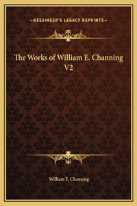 The Works of William E. Channing V2