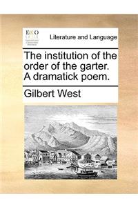The Institution of the Order of the Garter. a Dramatick Poem.