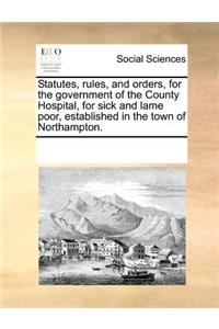 Statutes, Rules, and Orders, for the Government of the County Hospital, for Sick and Lame Poor, Established in the Town of Northampton.