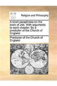 A Short Paraphrase on the Book of Job. with Arguments to Each Chapter. by a Presbyter of the Church of England.
